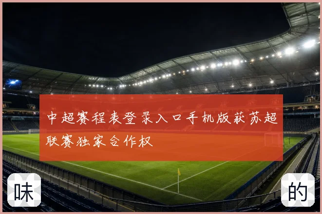 中超赛程表登录入口手机版获苏超联赛独家合作权