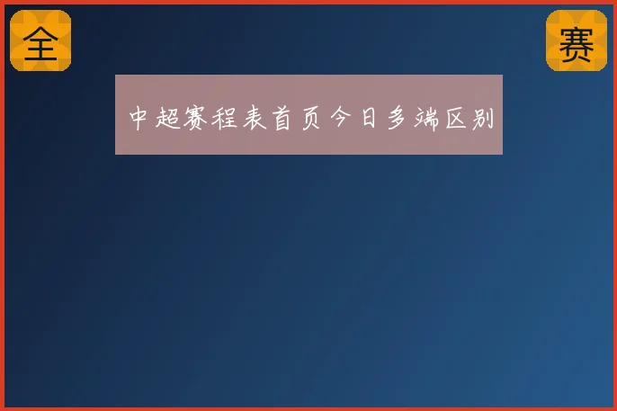 中超赛程表首页今日多端区别