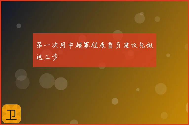 第一次用中超赛程表首页建议先做这三步