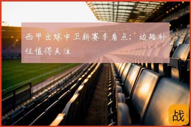 西甲出球中卫新赛季看点：边路补位值得关注