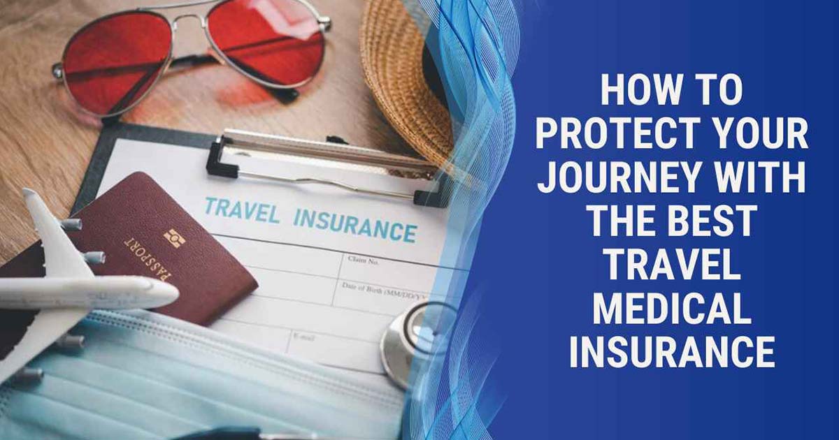 How To Protect Your Journey With The Best Travel Medical Insurance
