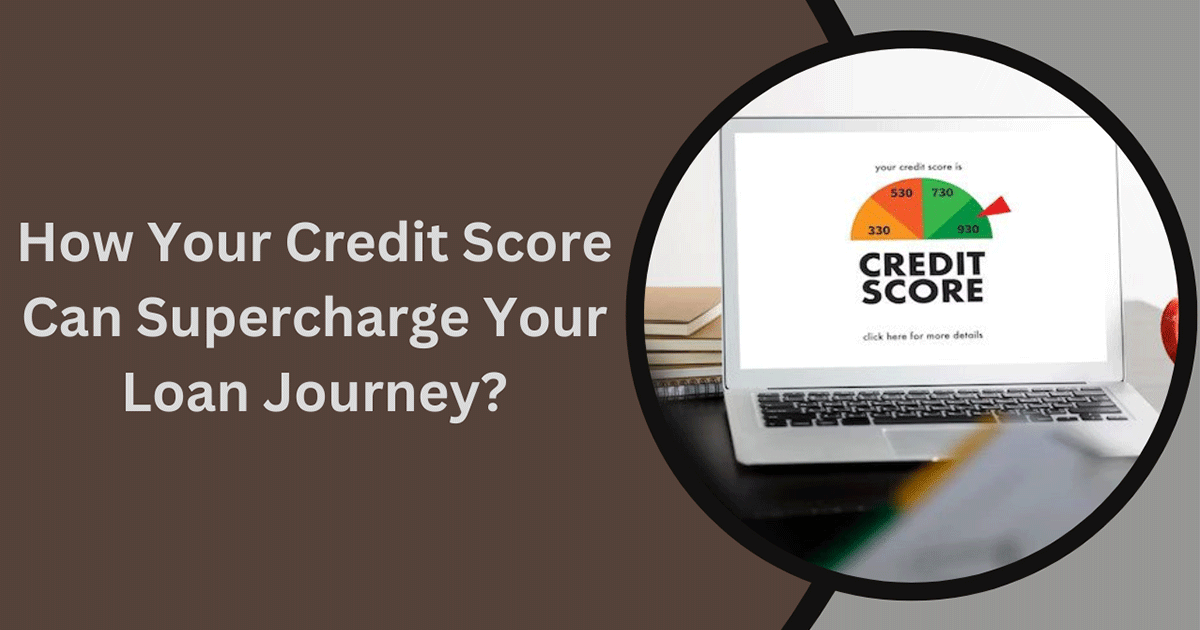 How Your Credit Score Can Supercharge Your Loan Journey?