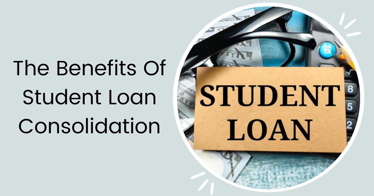 The Benefits Of Student Loan Consolidation
