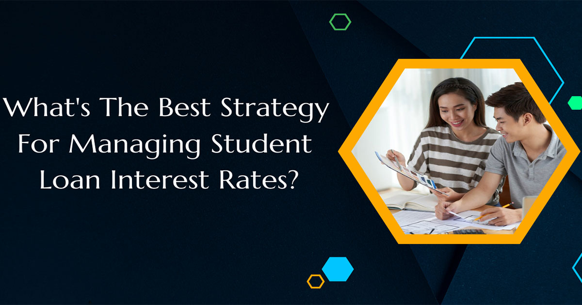What's The Best Strategy For Managing Student Loan Interest Rates?